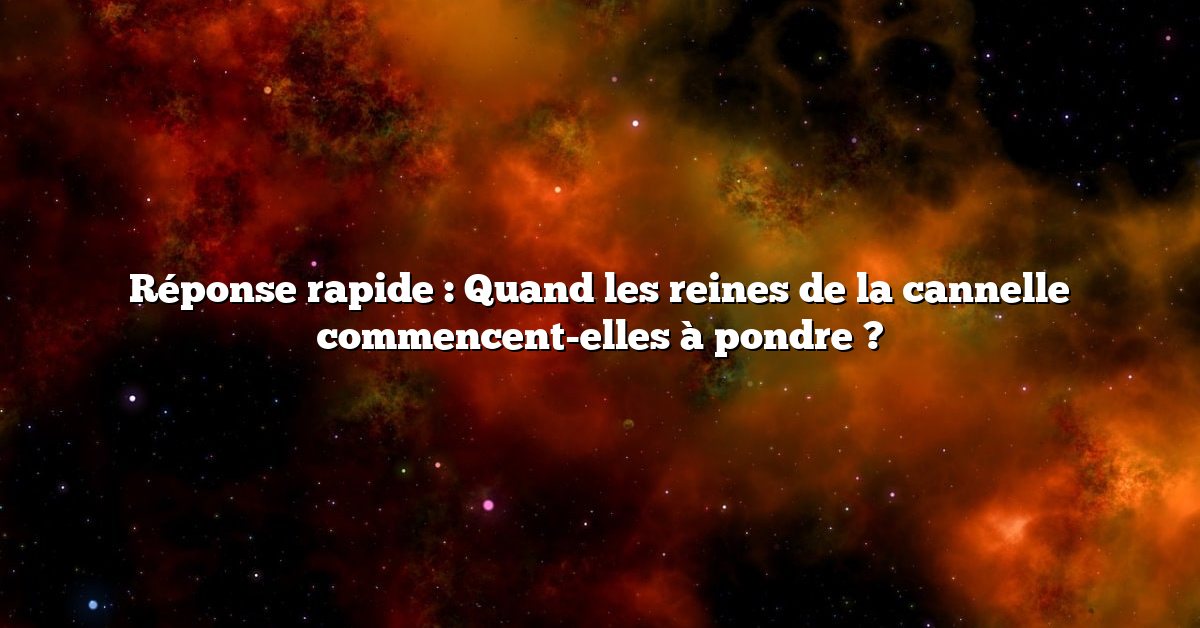 Réponse rapide : Quand les reines de la cannelle commencent-elles à pondre ?